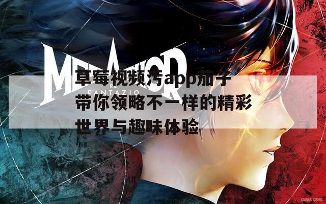 草莓视频污app茄子带你领略不一样的精彩世界与趣味体验