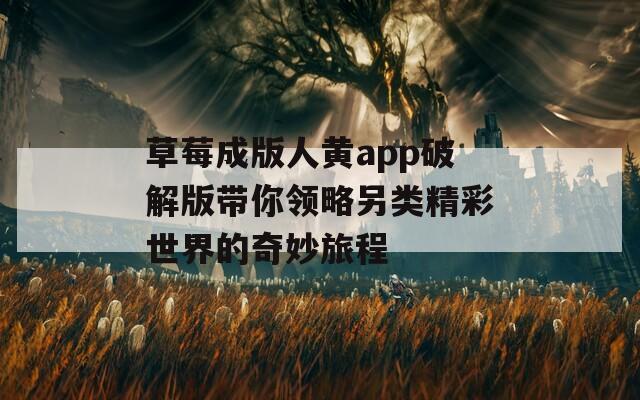 草莓成版人黄app破解版带你领略另类精彩世界的奇妙旅程