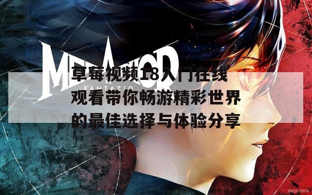 草莓视频18入门在线观看带你畅游精彩世界的最佳选择与体验分享
