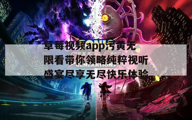 草莓视频app污黄无限看带你领略纯粹视听盛宴尽享无尽快乐体验
