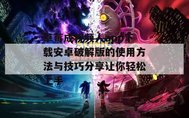 草莓成视频人app下载安卓破解版的使用方法与技巧分享让你轻松上手