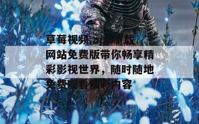 草莓视频.app下载网站免费版带你畅享精彩影视世界，随时随地免费观看精彩内容