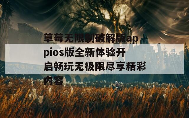 草莓无限制破解版appios版全新体验开启畅玩无极限尽享精彩内容