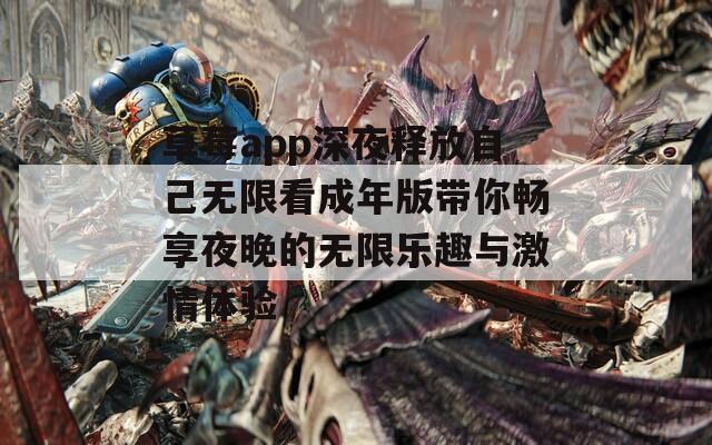 草莓app深夜释放自己无限看成年版带你畅享夜晚的无限乐趣与激情体验