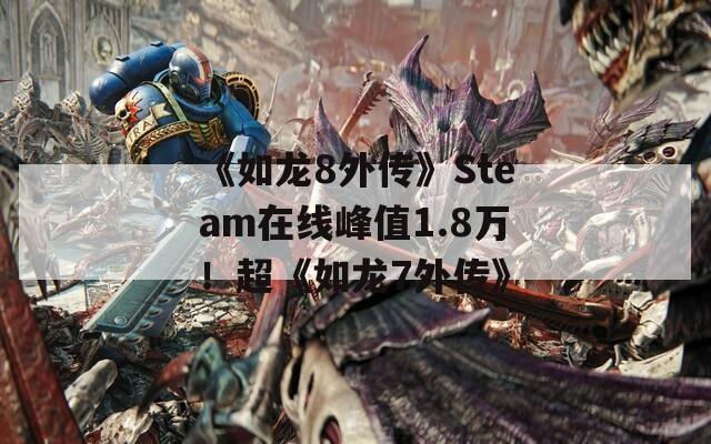 《如龙8外传》Steam在线峰值1.8万！超《如龙7外传》