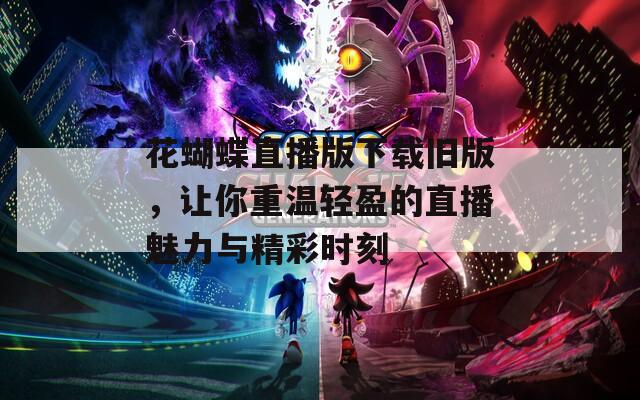 花蝴蝶直播版下载旧版，让你重温轻盈的直播魅力与精彩时刻