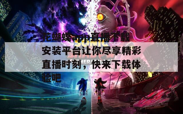花蝴蝶app直播下载安装平台让你尽享精彩直播时刻，快来下载体验吧