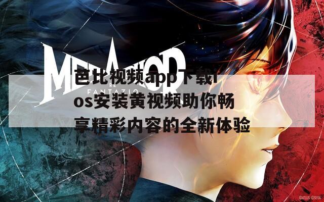 芭比视频app下载ios安装黄视频助你畅享精彩内容的全新体验