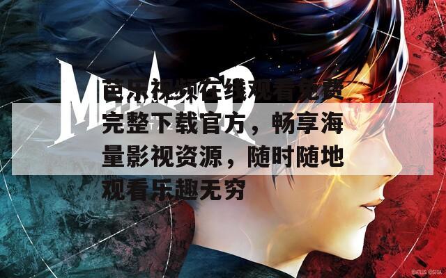 芭乐视频在线观看免费完整下载官方，畅享海量影视资源，随时随地观看乐趣无穷
