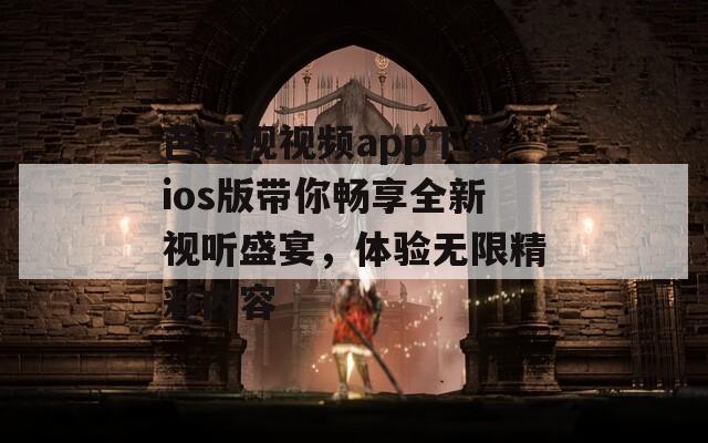 芭乐视视频app下载ios版带你畅享全新视听盛宴，体验无限精彩内容