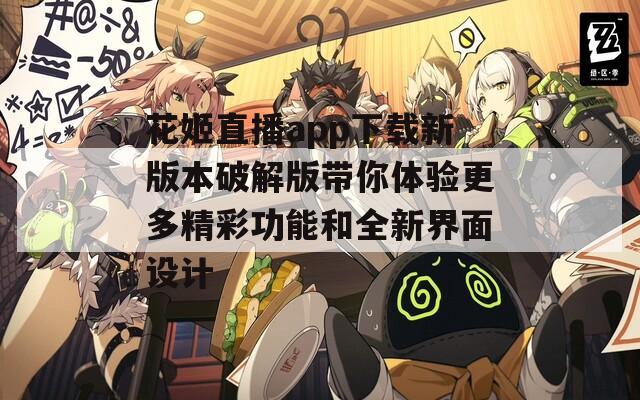 花姬直播app下载新版本破解版带你体验更多精彩功能和全新界面设计