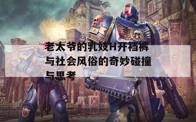 老太爷的乳妓H开裆裤与社会风俗的奇妙碰撞与思考