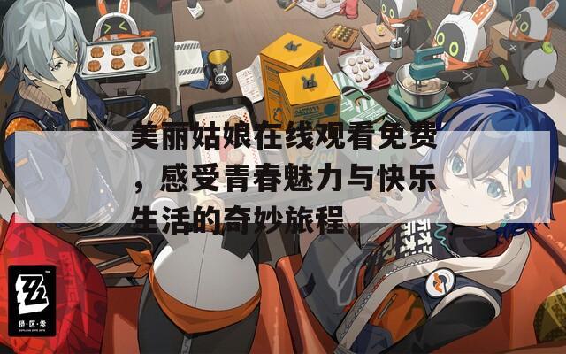 美丽姑娘在线观看免费，感受青春魅力与快乐生活的奇妙旅程