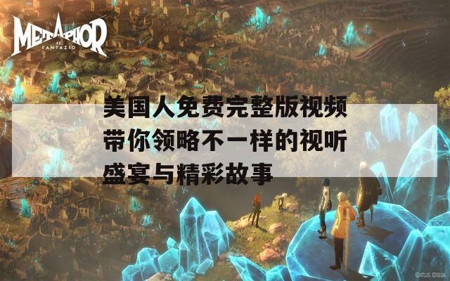 美国人免费完整版视频带你领略不一样的视听盛宴与精彩故事
