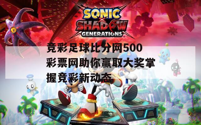 竞彩足球比分网500彩票网助你赢取大奖掌握竞彩新动态