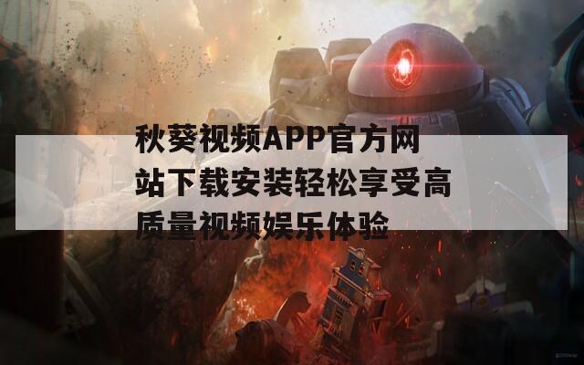 秋葵视频APP官方网站下载安装轻松享受高质量视频娱乐体验
