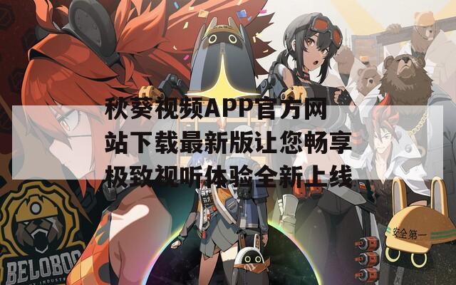 秋葵视频APP官方网站下载最新版让您畅享极致视听体验全新上线