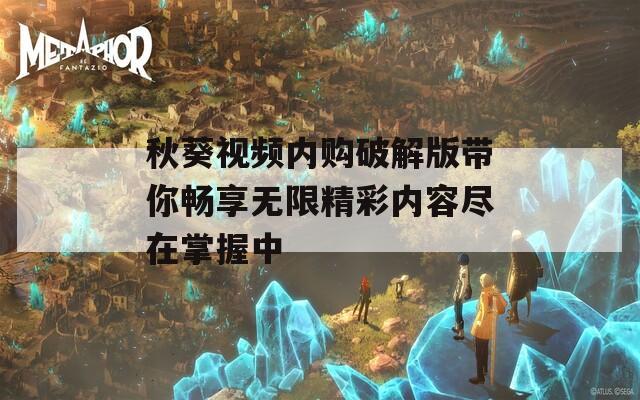 秋葵视频内购破解版带你畅享无限精彩内容尽在掌握中