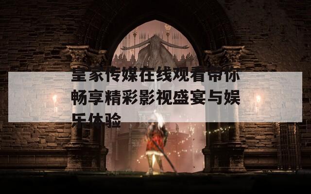 皇家传媒在线观看带你畅享精彩影视盛宴与娱乐体验