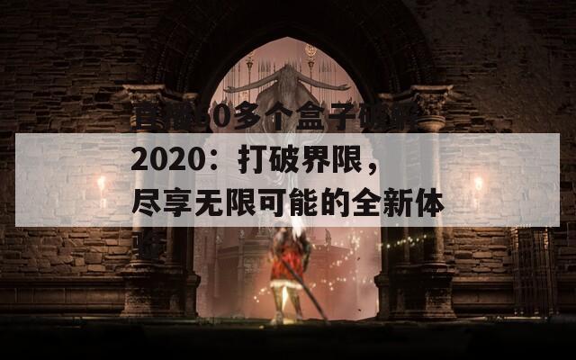 直播60多个盒子破解2020：打破界限，尽享无限可能的全新体验