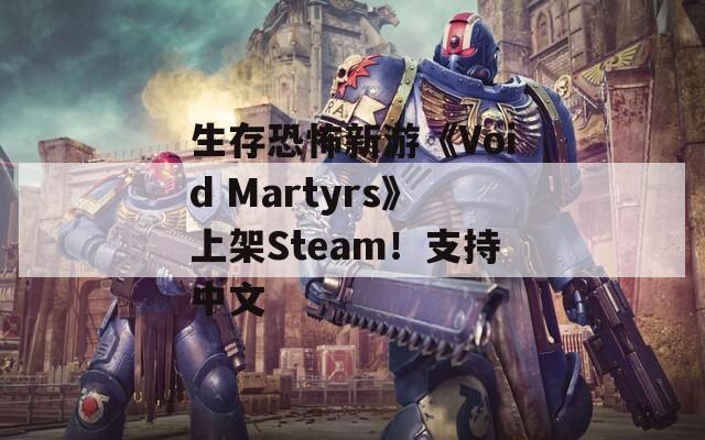 生存恐怖新游《Void Martyrs》上架Steam！支持中文