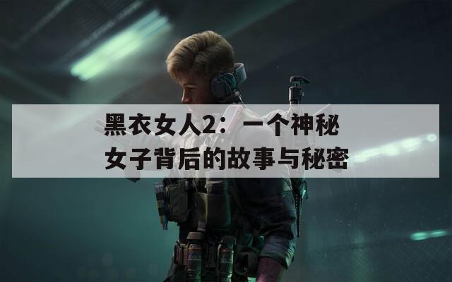 黑衣女人2：一个神秘女子背后的故事与秘密