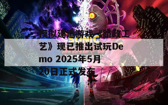 模拟建造游戏《路政工艺》现已推出试玩Demo 2025年5月20日正式发布