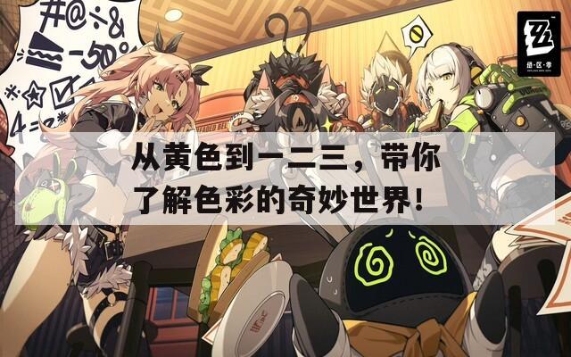 从黄色到一二三，带你了解色彩的奇妙世界！