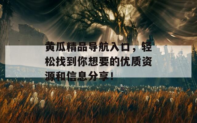黄瓜精品导航入口，轻松找到你想要的优质资源和信息分享！