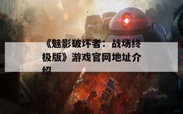 《魅影破坏者：战场终极版》游戏官网地址介绍