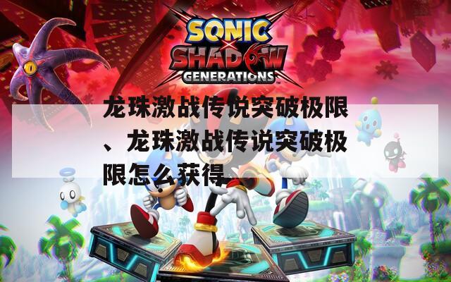 龙珠激战传说突破极限、龙珠激战传说突破极限怎么获得