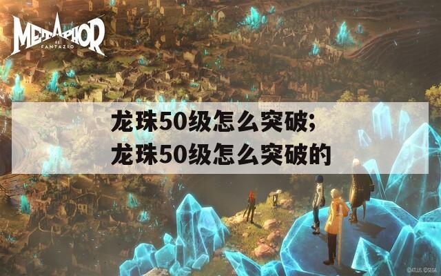 龙珠50级怎么突破;龙珠50级怎么突破的
