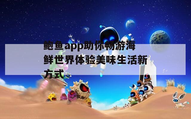 鲍鱼app助你畅游海鲜世界体验美味生活新方式