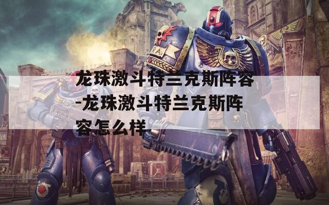 龙珠激斗特兰克斯阵容-龙珠激斗特兰克斯阵容怎么样