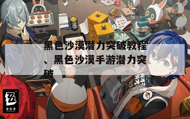 黑色沙漠潜力突破教程、黑色沙漠手游潜力突破