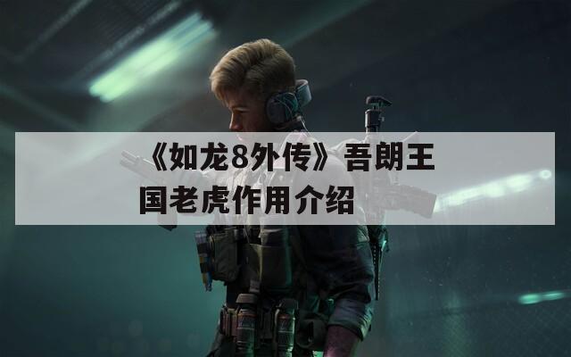 《如龙8外传》吾朗王国老虎作用介绍