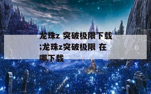 龙珠z 突破极限下载;龙珠z突破极限 在哪下载