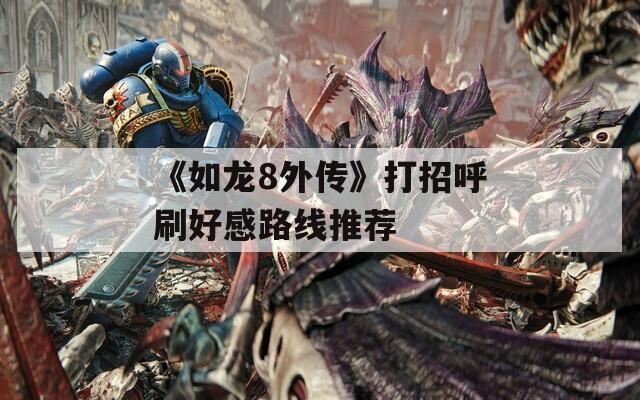 《如龙8外传》打招呼刷好感路线推荐