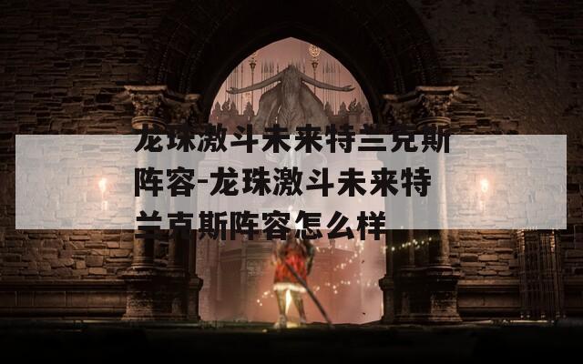 龙珠激斗未来特兰克斯阵容-龙珠激斗未来特兰克斯阵容怎么样