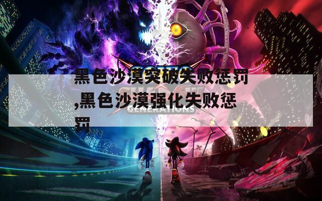 黑色沙漠突破失败惩罚,黑色沙漠强化失败惩罚
