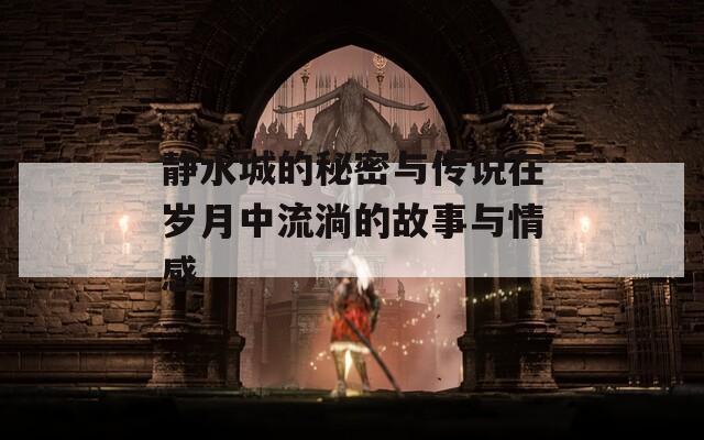 静水城的秘密与传说在岁月中流淌的故事与情感