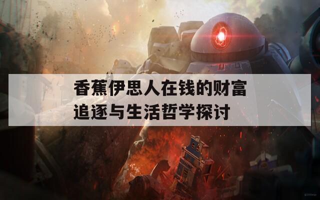香蕉伊思人在钱的财富追逐与生活哲学探讨