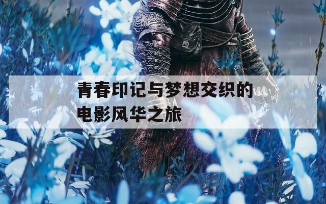青春印记与梦想交织的电影风华之旅