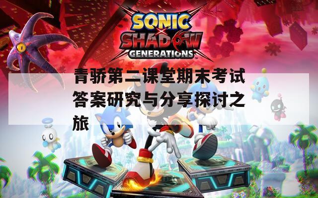 青骄第二课堂期末考试答案研究与分享探讨之旅