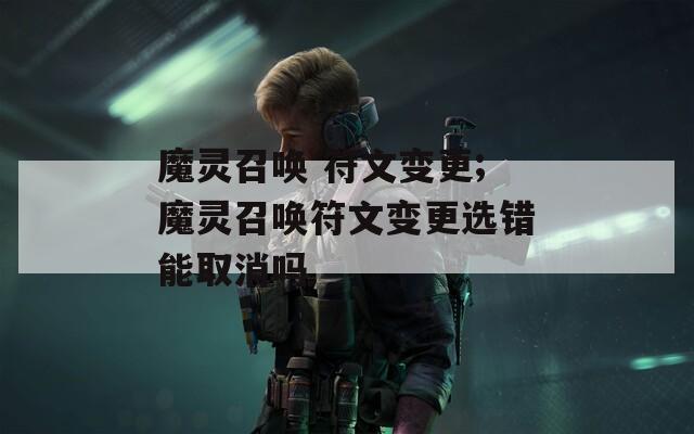 魔灵召唤 符文变更;魔灵召唤符文变更选错能取消吗