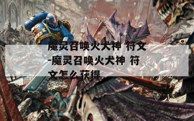 魔灵召唤火犬神 符文-魔灵召唤火犬神 符文怎么获得