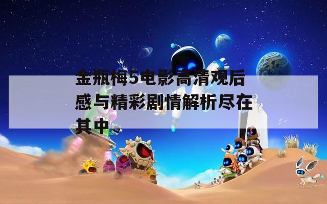 金瓶梅5电影高清观后感与精彩剧情解析尽在其中