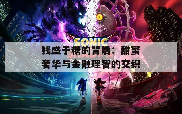 钱盛于糖的背后：甜蜜奢华与金融理智的交织