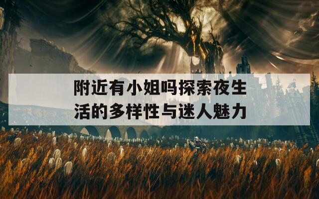 附近有小姐吗探索夜生活的多样性与迷人魅力