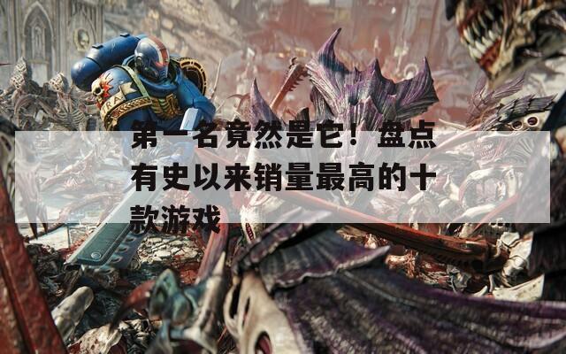 第一名竟然是它！盘点有史以来销量最高的十款游戏